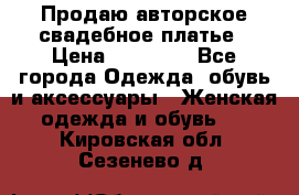 Продаю авторское свадебное платье › Цена ­ 14 400 - Все города Одежда, обувь и аксессуары » Женская одежда и обувь   . Кировская обл.,Сезенево д.